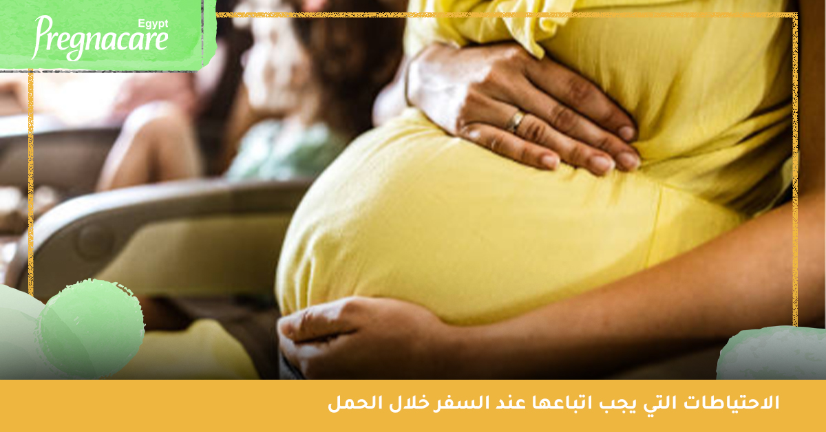 الاحتياطات التي يجب اتباعها عند السفر خلال فترة الحمل