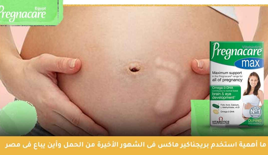 ما أهمية استخدم بريجناكير ماكس pregnacare max فى الشهور الأخيرة من الحمل وأين يباع فى مصر؟