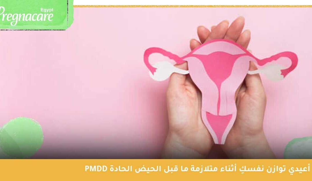أعيدي توازن نفسكِ أثناء متلازمة ما قبل الحيض الحادة PMDD وتغلبي عليها